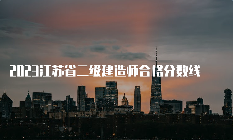 2023江苏省二级建造师合格分数线