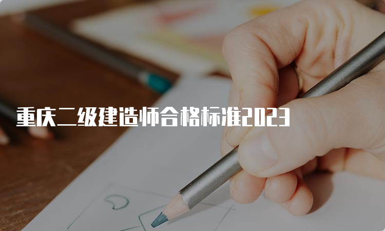 重庆二级建造师合格标准2023