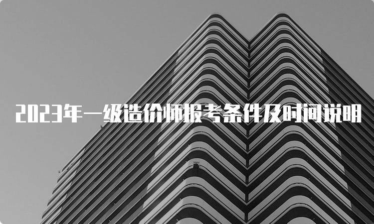 2023年一级造价师报考条件及时间说明