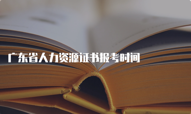 广东省人力资源证书报考时间