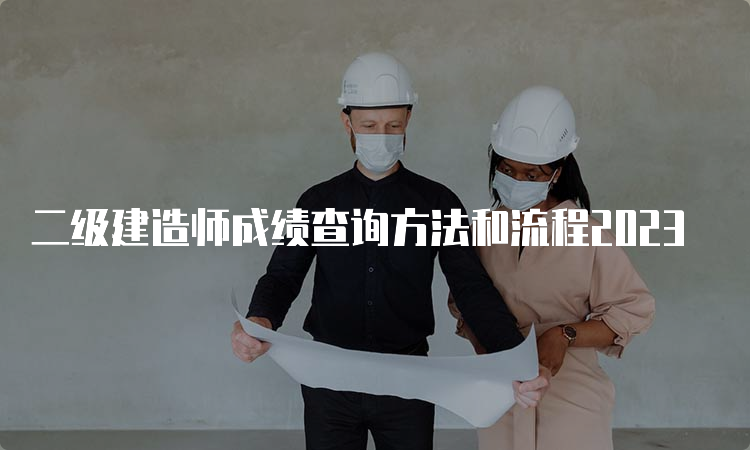 二级建造师成绩查询方法和流程2023