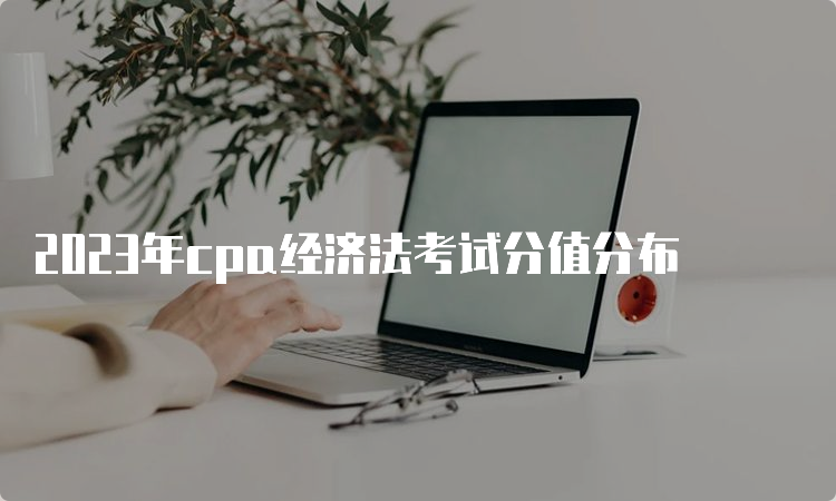 2023年cpa经济法考试分值分布