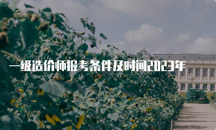 一级造价师报考条件及时间2023年