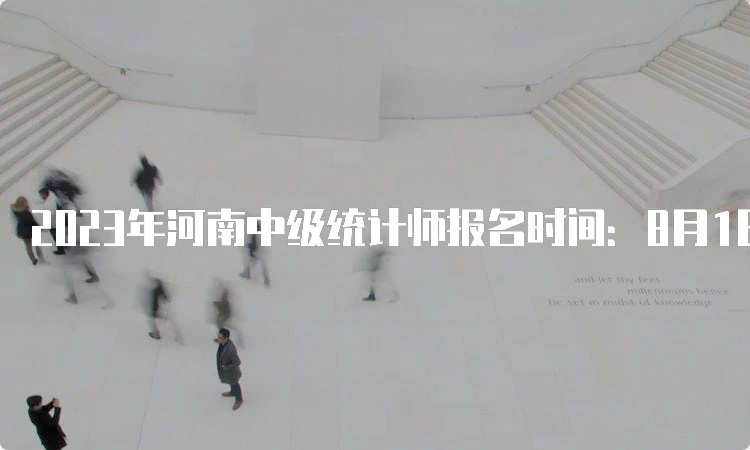 2023年河南中级统计师报名时间：8月1日9﹕00至8月11日17﹕00