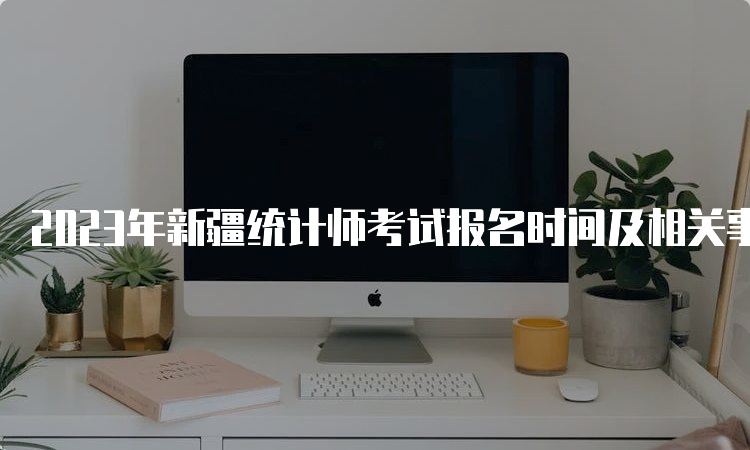 2023年新疆统计师考试报名时间及相关事项