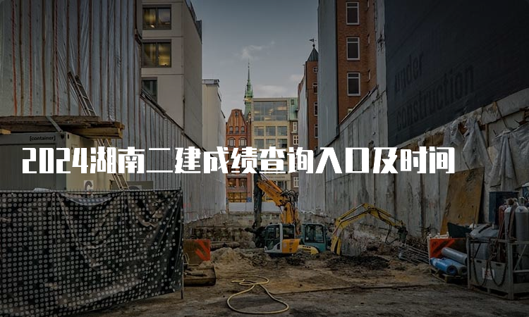 2024湖南二建成绩查询入口及时间