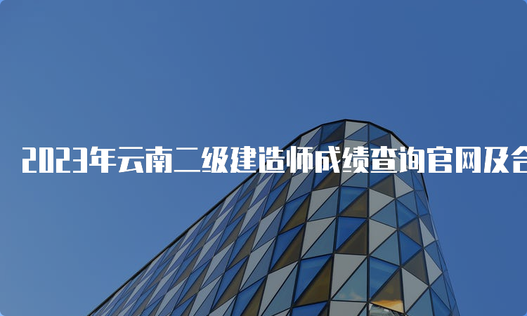 2023年云南二级建造师成绩查询官网及合格标准