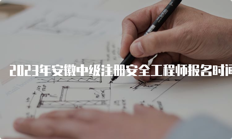 2023年安徽中级注册安全工程师报名时间预测及报考条件