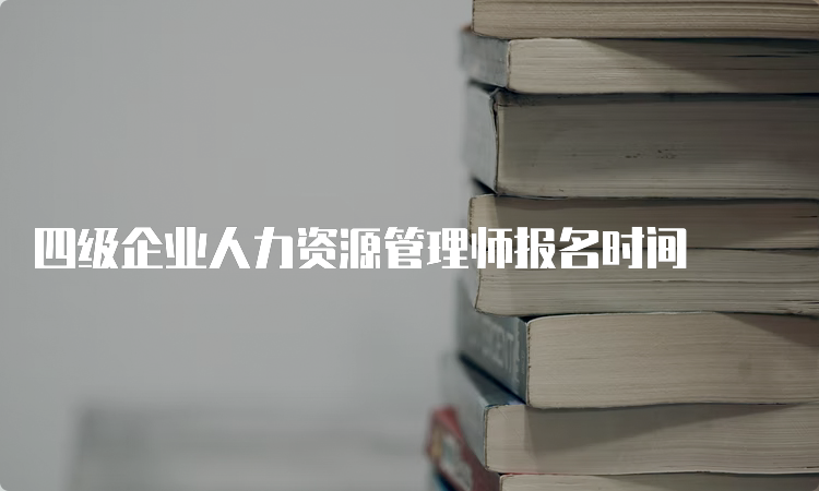 四级企业人力资源管理师报名时间