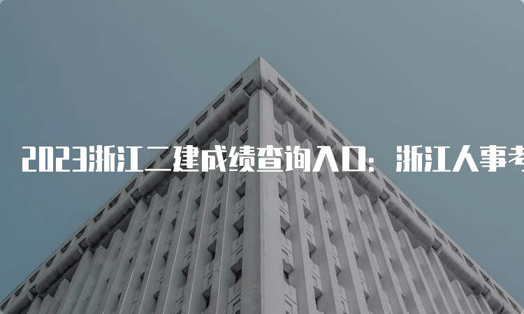 2023浙江二建成绩查询入口：浙江人事考试网