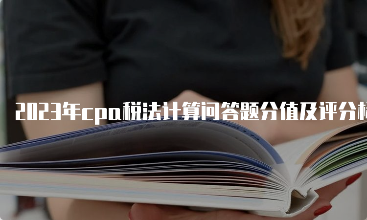 2023年cpa税法计算问答题分值及评分标准