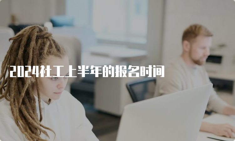 2024社工上半年的报名时间