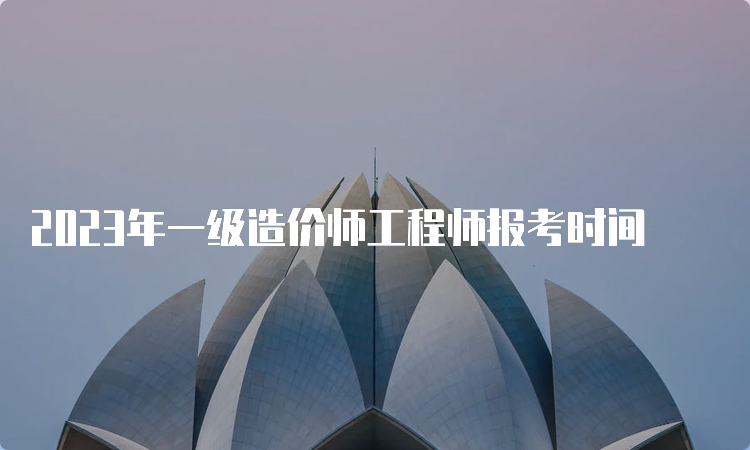 2023年一级造价师工程师报考时间