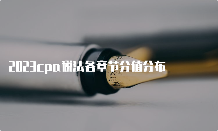 2023cpa税法各章节分值分布