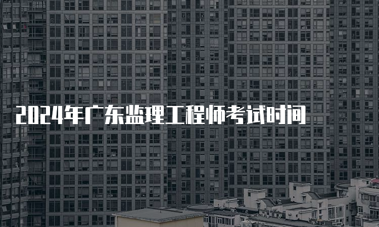 2024年广东监理工程师考试时间