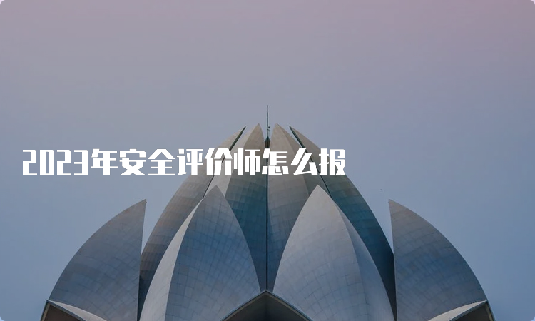 2023年安全评价师怎么报