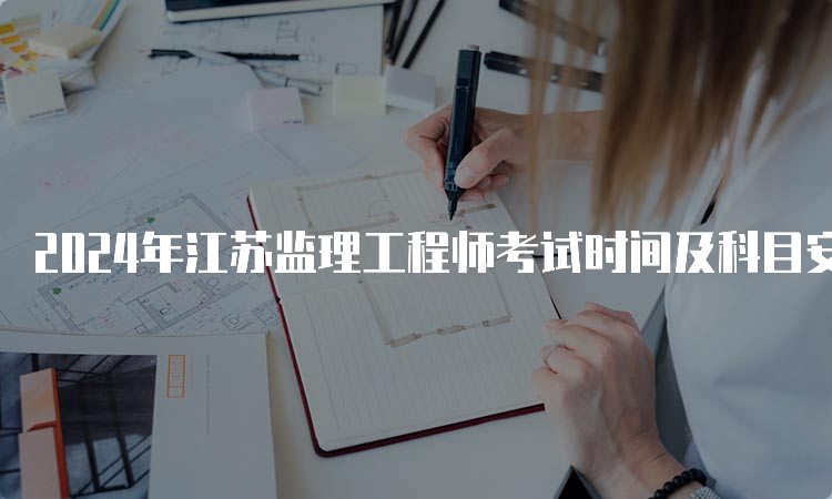 2024年江苏监理工程师考试时间及科目安排