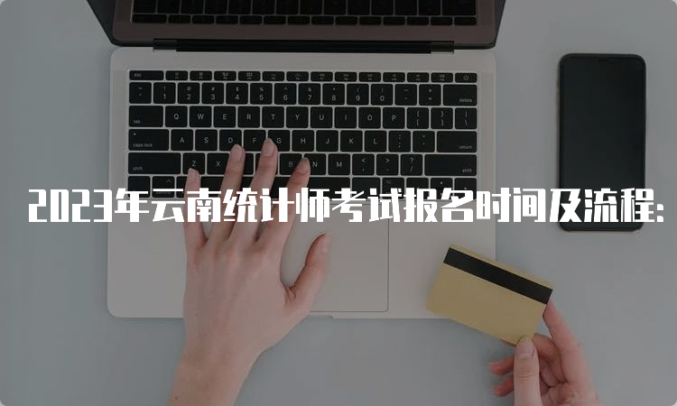 2023年云南统计师考试报名时间及流程：：8月7日09:00—8月17日17:00