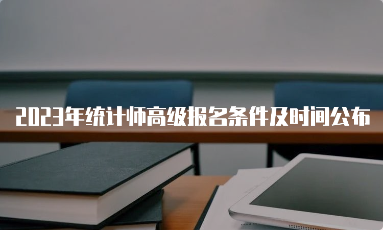 2023年统计师高级报名条件及时间公布