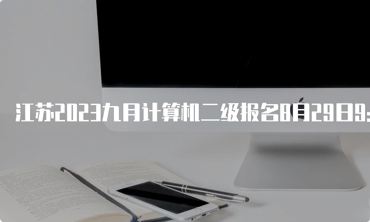 江苏2023九月计算机二级报名8月29日9:00开始