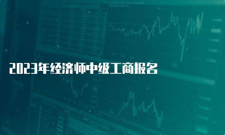 2023年经济师中级工商报名