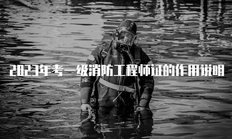 2023年考一级消防工程师证的作用说明