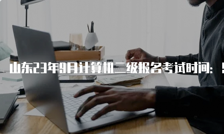 山东23年9月计算机二级报名考试时间：9月23-25日