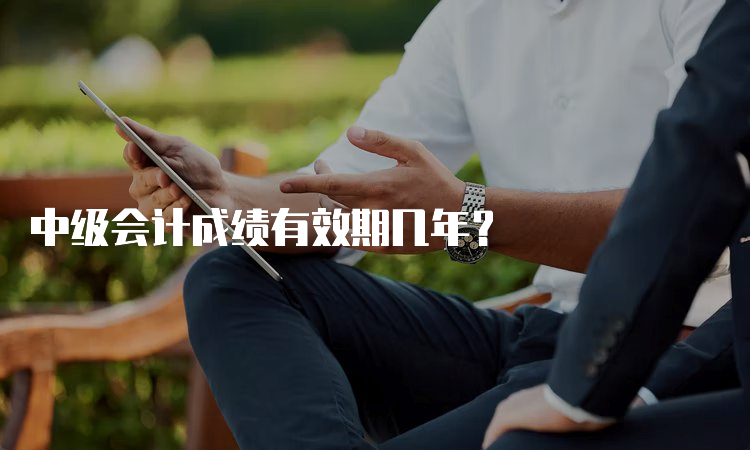 中级会计成绩有效期几年？