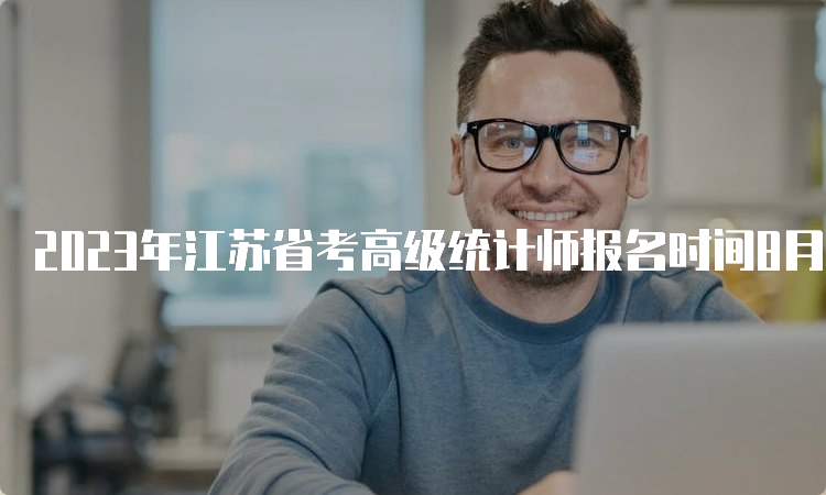 2023年江苏省考高级统计师报名时间8月2日9∶00～14日16∶00