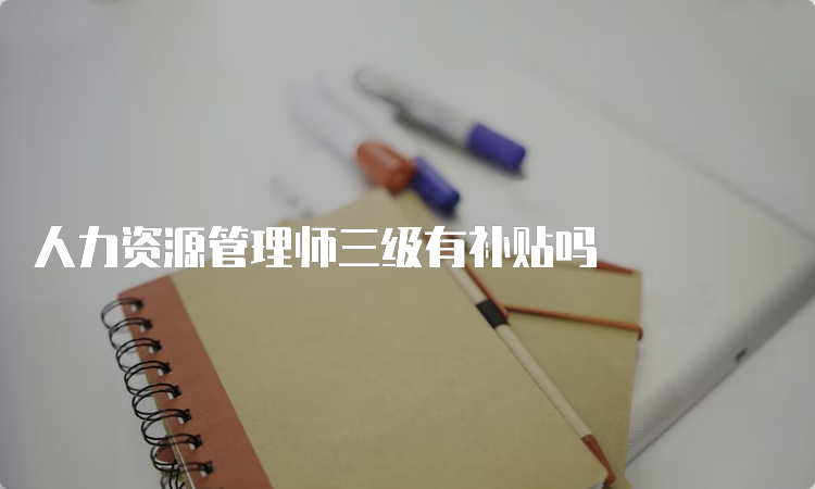 人力资源管理师三级有补贴吗