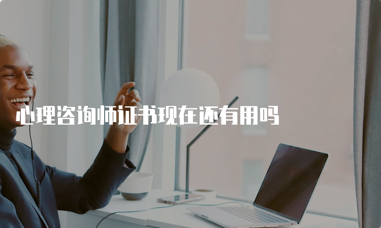 心理咨询师证书现在还有用吗