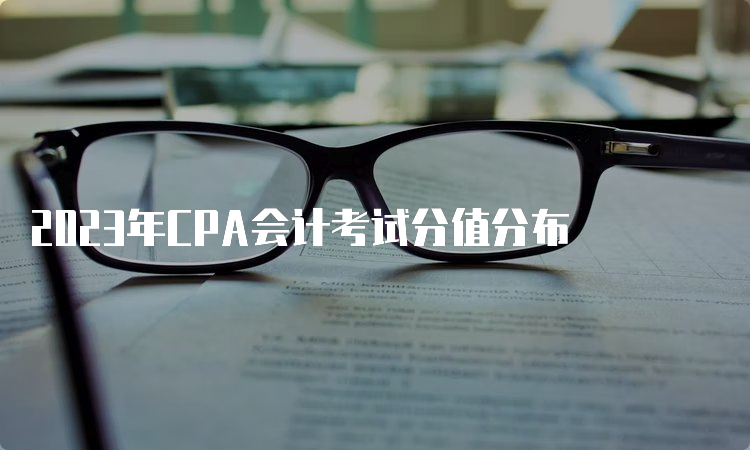 2023年CPA会计考试分值分布