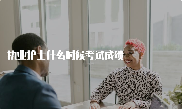 执业护士什么时候考试成绩