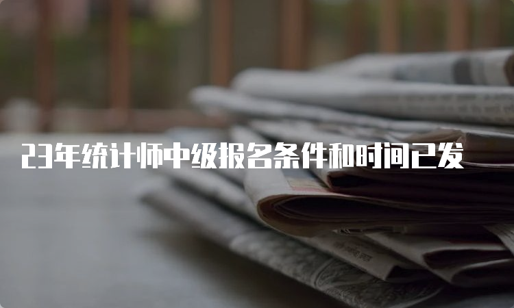 23年统计师中级报名条件和时间已发