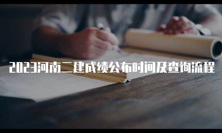 2023河南二建成绩公布时间及查询流程