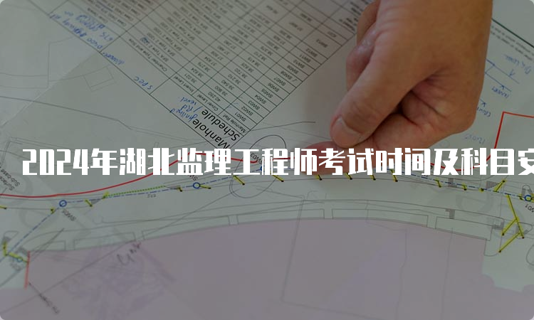 2024年湖北监理工程师考试时间及科目安排