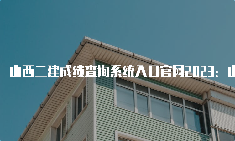 山西二建成绩查询系统入口官网2023：山西省人力资源和社会保障厅