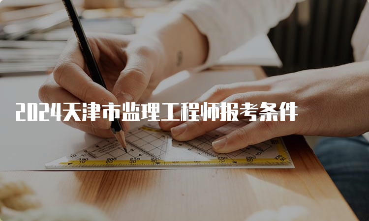 2024天津市监理工程师报考条件