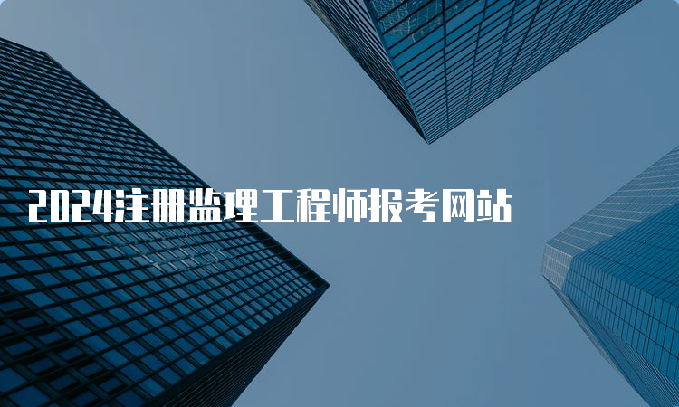 2024注册监理工程师报考网站