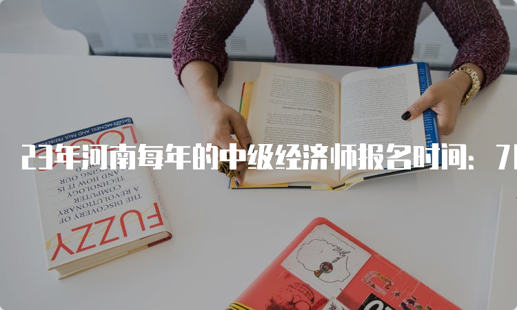 23年河南每年的中级经济师报名时间：7月25日9﹕00至8月5日17﹕00