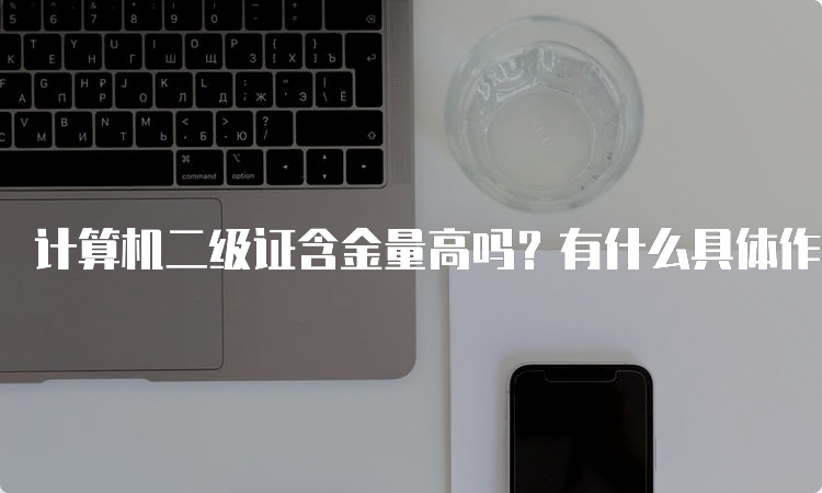 计算机二级证含金量高吗？有什么具体作用？