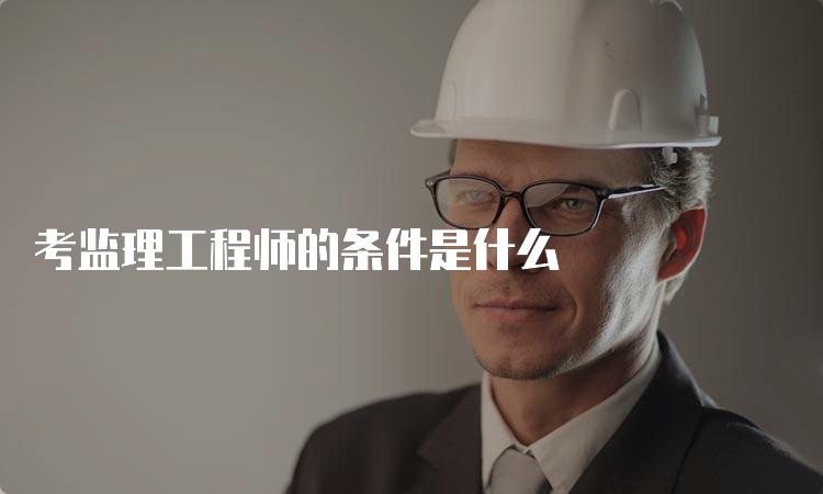 考监理工程师的条件是什么