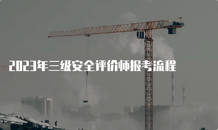 2023年三级安全评价师报考流程