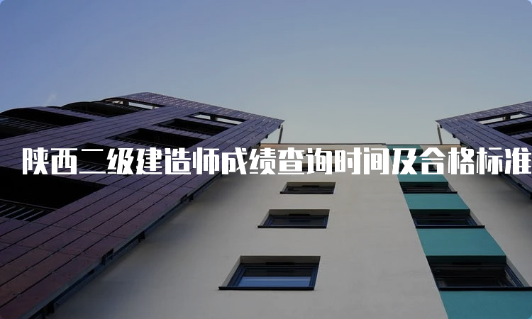 陕西二级建造师成绩查询时间及合格标准2023