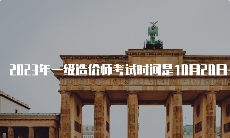 2023年一级造价师考试时间是10月28日-29日