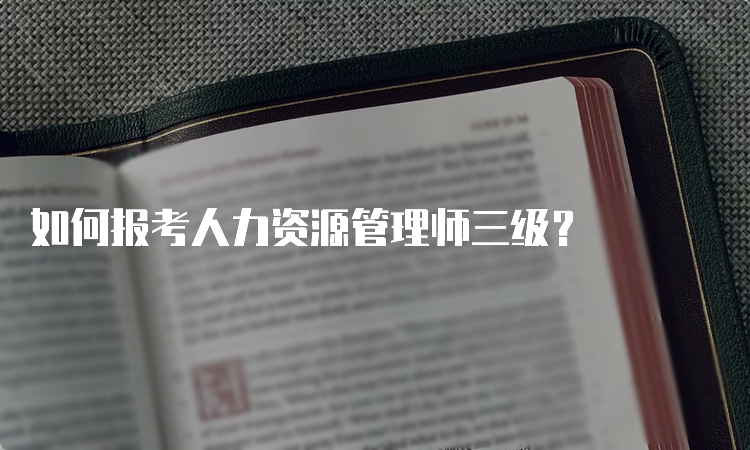 如何报考人力资源管理师三级？