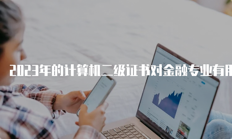 2023年的计算机二级证书对金融专业有用吗？