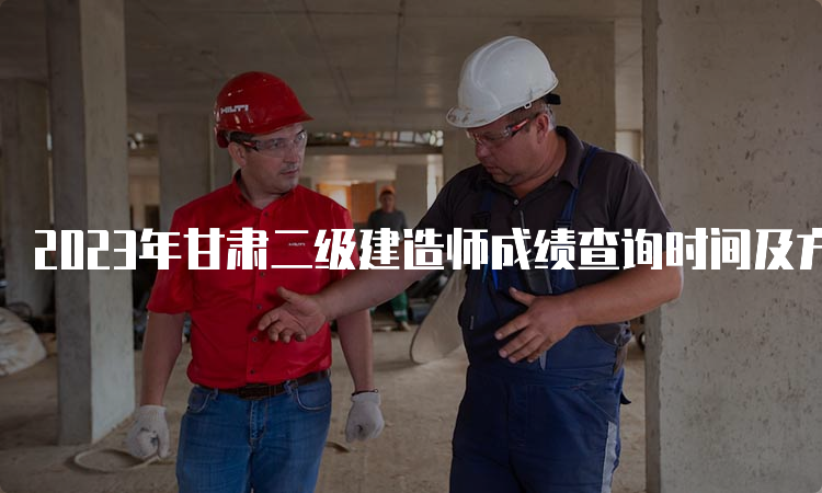 2023年甘肃二级建造师成绩查询时间及方法