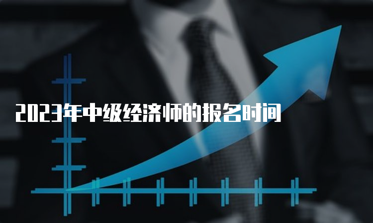 2023年中级经济师的报名时间