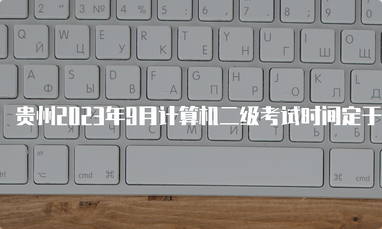 贵州2023年9月计算机二级考试时间定于当月23日至25日